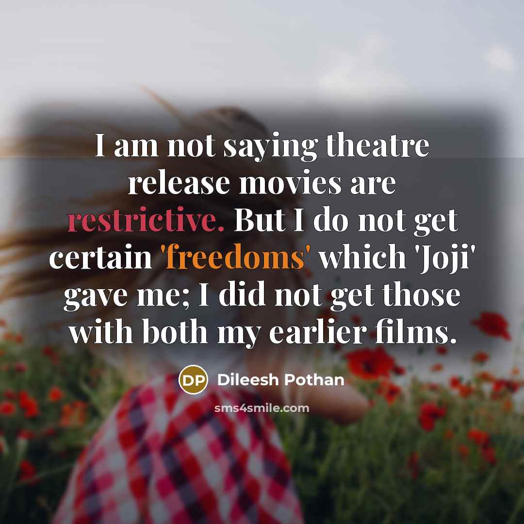 “I am not saying theatre release movies are restrictive. But I do not get certain 'freedoms' which 'Joji' gave me; I did not get those with both my earlier films.” quote by Dileesh Pothan