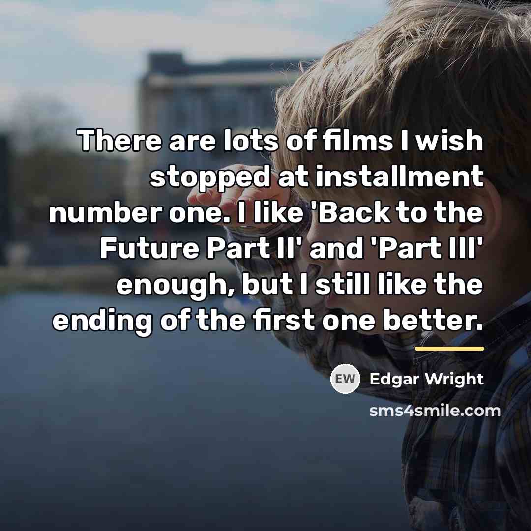 “There are lots of films I wish stopped at installment…” quote by Edgar Wright