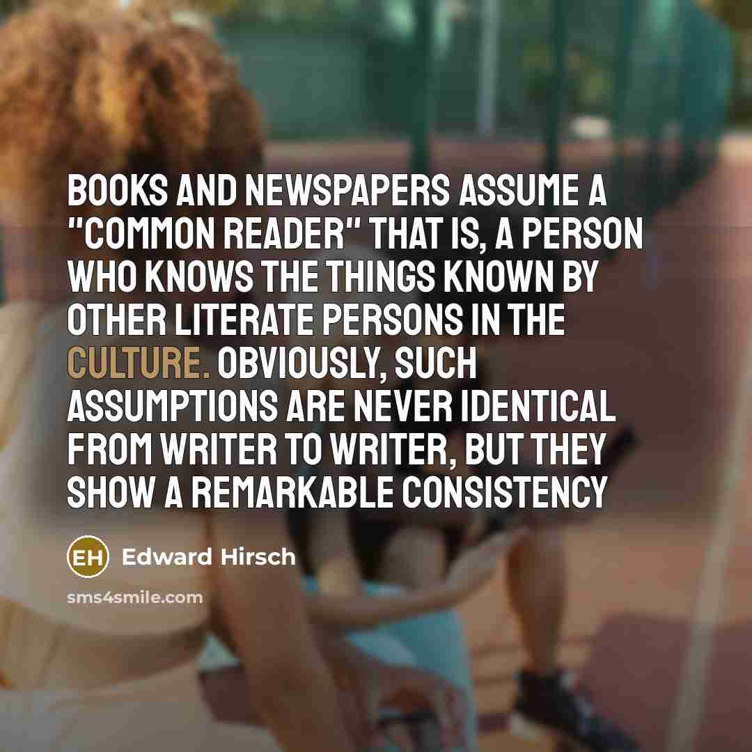 “Books and newspapers assume a "common reader" that is, a…” quote by Edward Hirsch