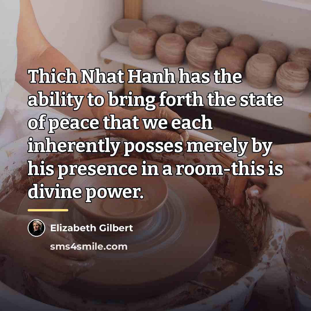 “Thich Nhat Hanh has the ability to bring forth the…” quote by Elizabeth Gilbert