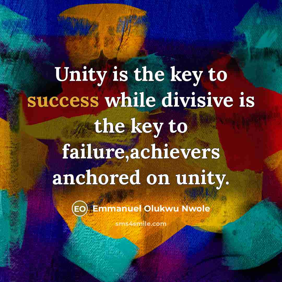 “Unity is the key to success while divisive is the key to failure,achievers anchored on unity.” quote by Emmanuel Olukwu Nwole