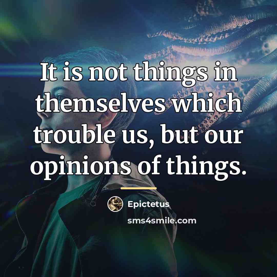 “It is not things in themselves which trouble us, but…” quote by Epictetus