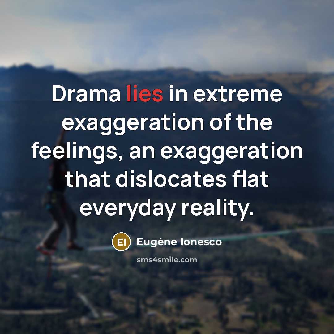 “Drama lies in extreme exaggeration of the feelings, an exaggeration…” quote by Eugene Ionesco
