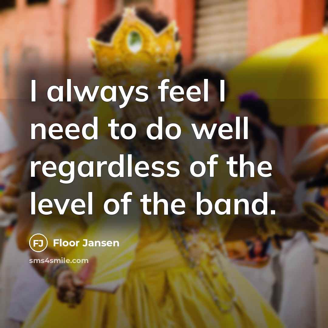 “I always feel I need to do well regardless of…” quote by Floor Jansen