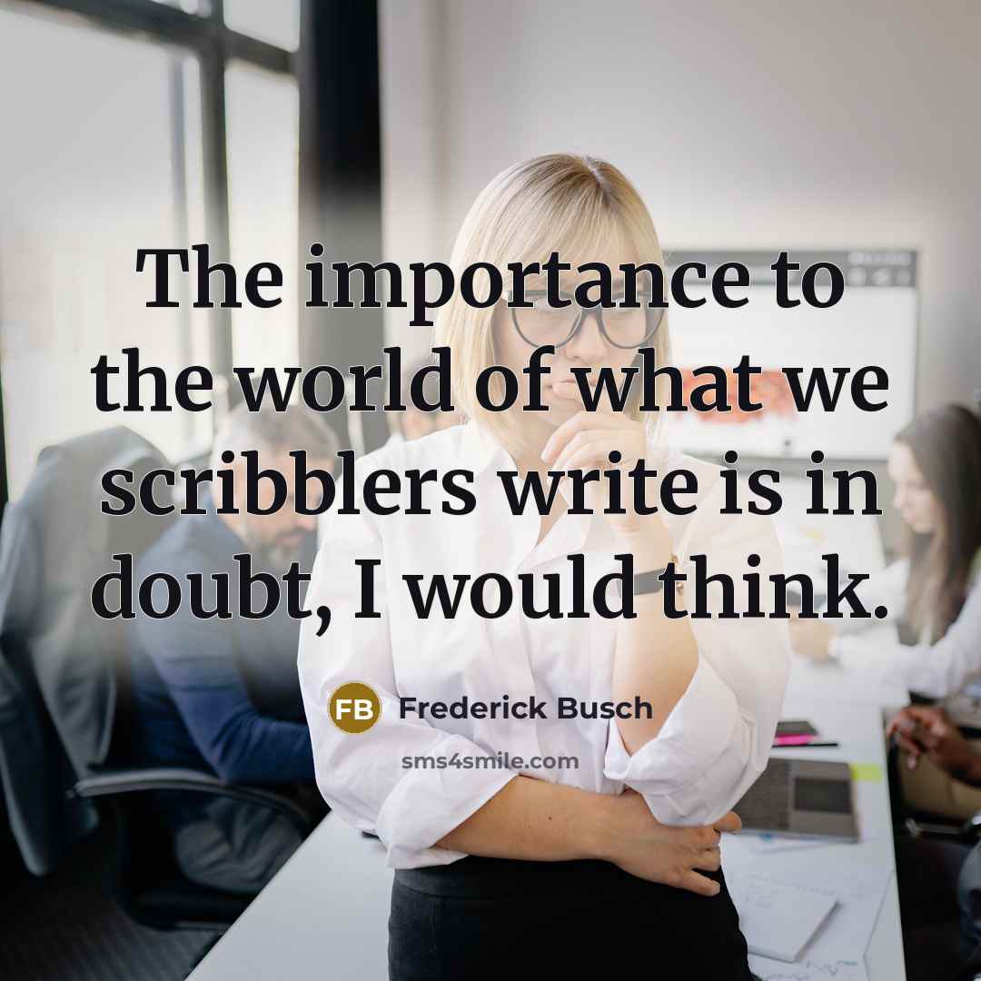 “The importance to the world of what we scribblers write…” quote by Frederick Busch