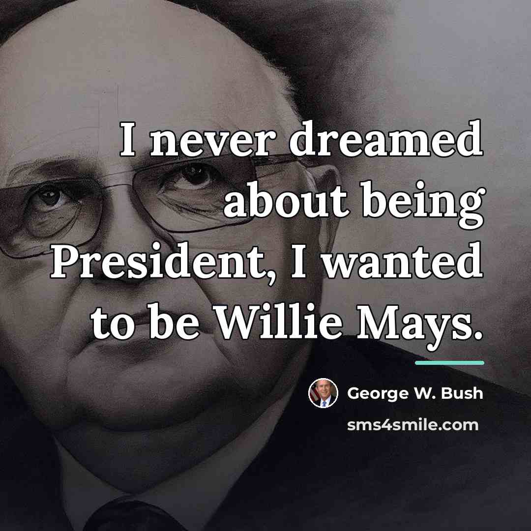 “I never dreamed about being President, I wanted to be…” quote by George W. Bush