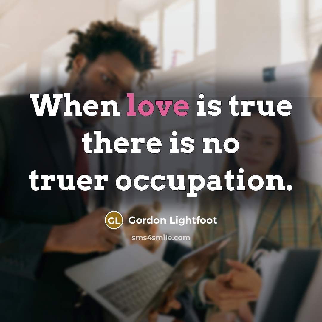 “When love is true there is no truer occupation.…” quote by Gordon Lightfoot