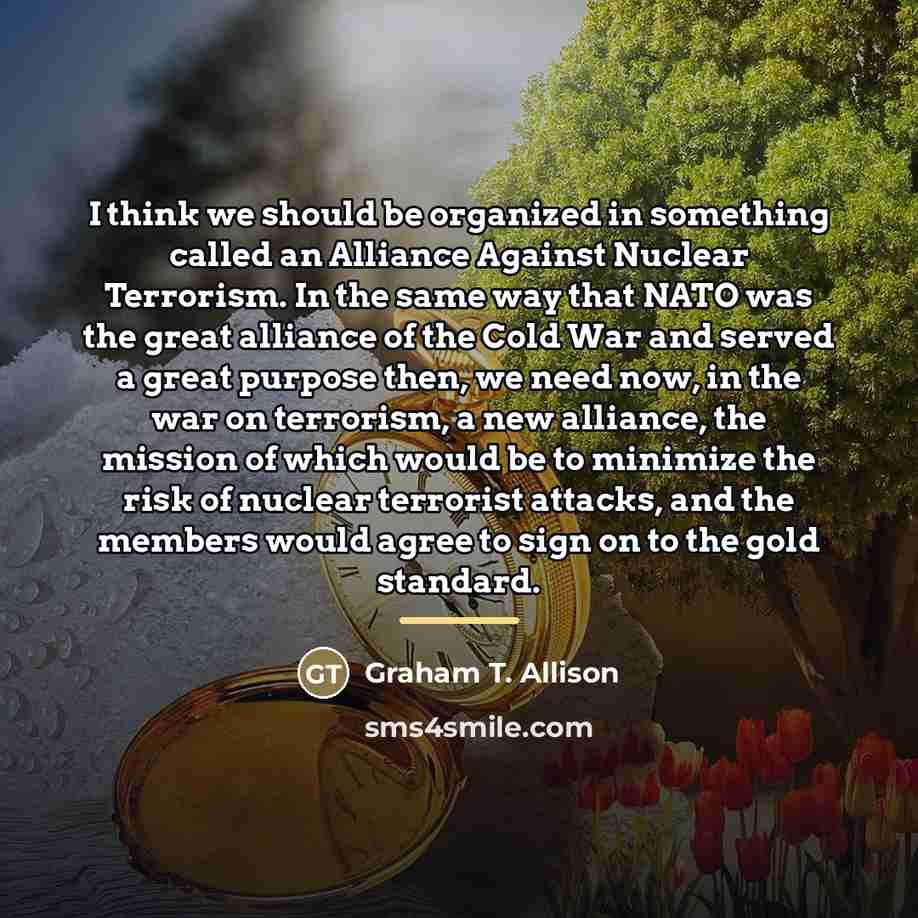“I think we should be organized in something called an…” quote by Graham T. Allison