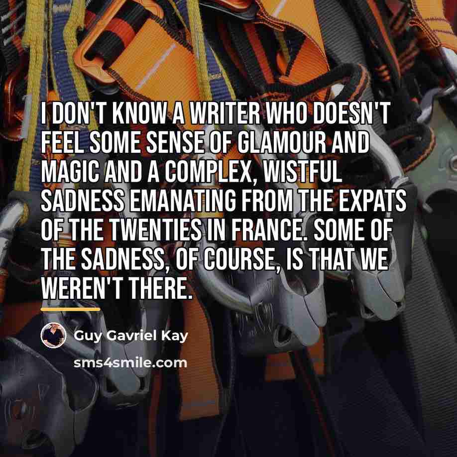 “I don't know a writer who doesn't feel some sense…” quote by Guy Gavriel Kay