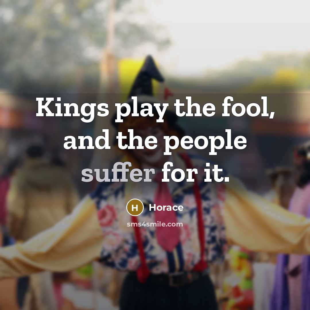 “Kings play the fool, and the people suffer for it.…” quote by Horace
