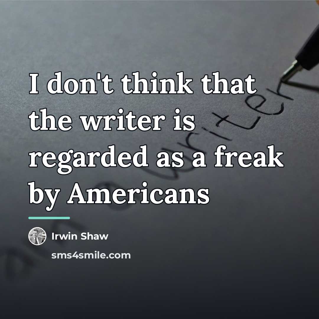 “I don't think that the writer is regarded as a…” quote by Irwin Shaw