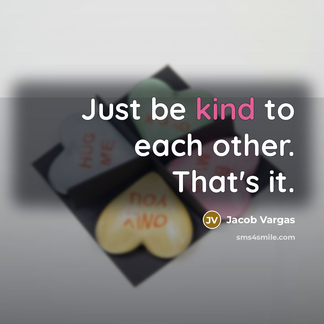 “Just be kind to each other. That's it.…” quote by Jacob Vargas