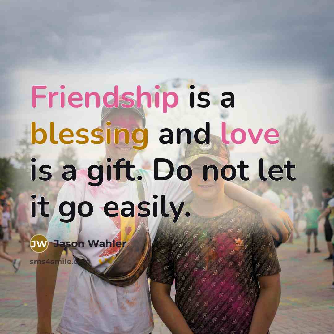 “Friendship is a blessing and love is a gift. Do not let it go easily.” quote by Jason Wahler