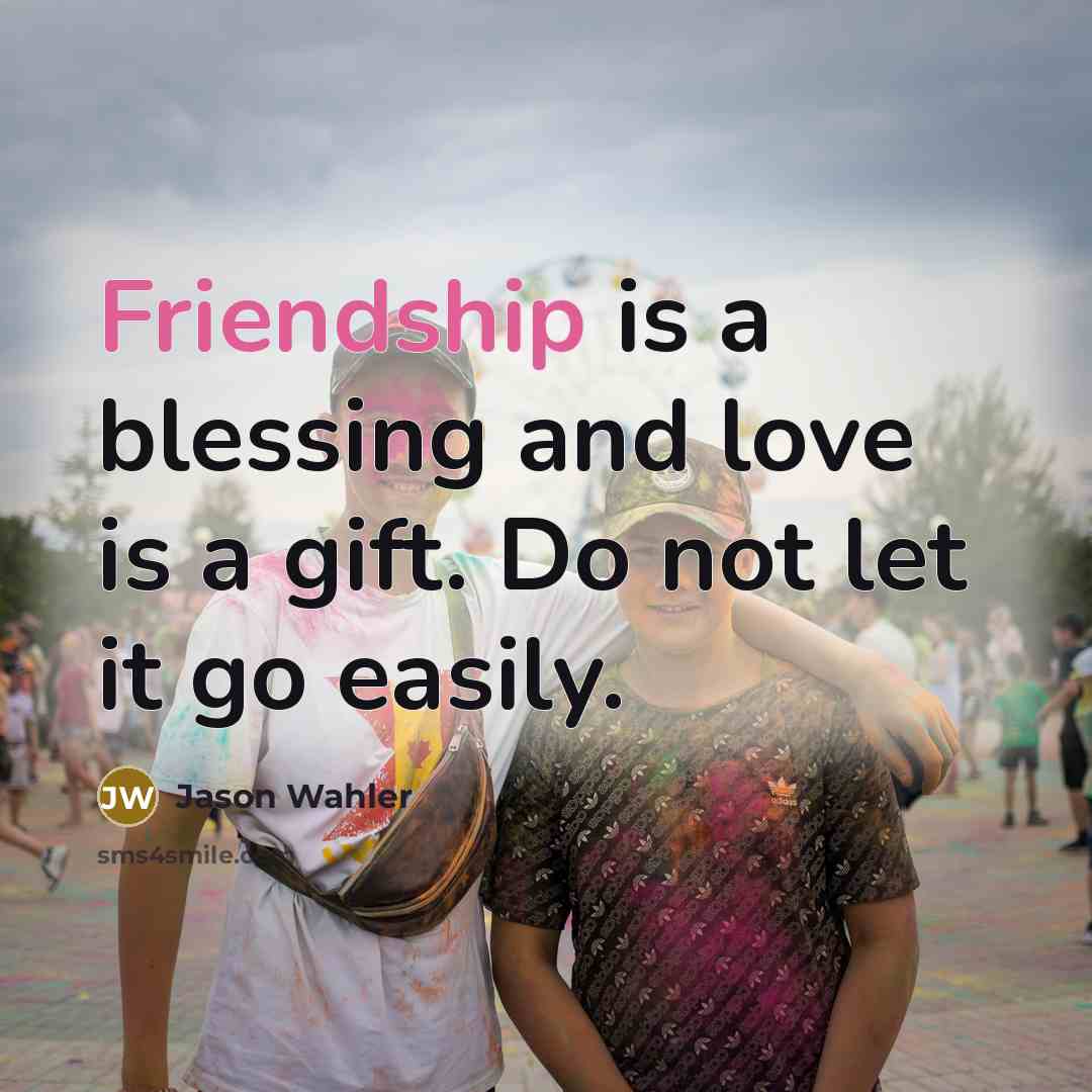 “Friendship is a blessing and love is a gift. Do not let it go easily.” quote by Jason Wahler