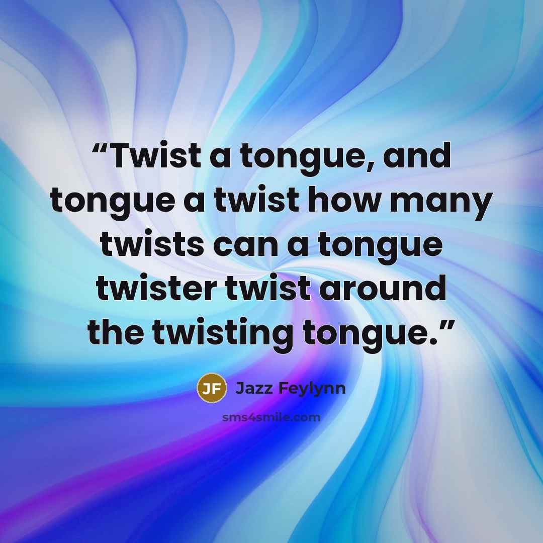 “Twist a tongue, and tongue a twist how many twists can a tongue twister twist around the twisting tongue.” quote by Jazz Feylynn