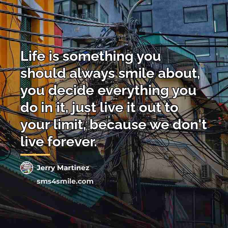 “Life is something you should always smile about, you decide…” quote by Jerry Martinez
