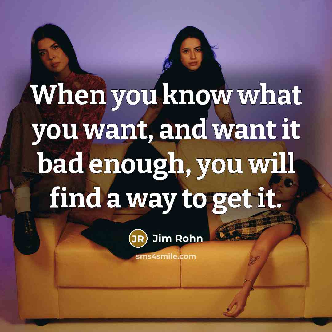 “When you know what you want, and want it bad…” quote by Jim Rohn