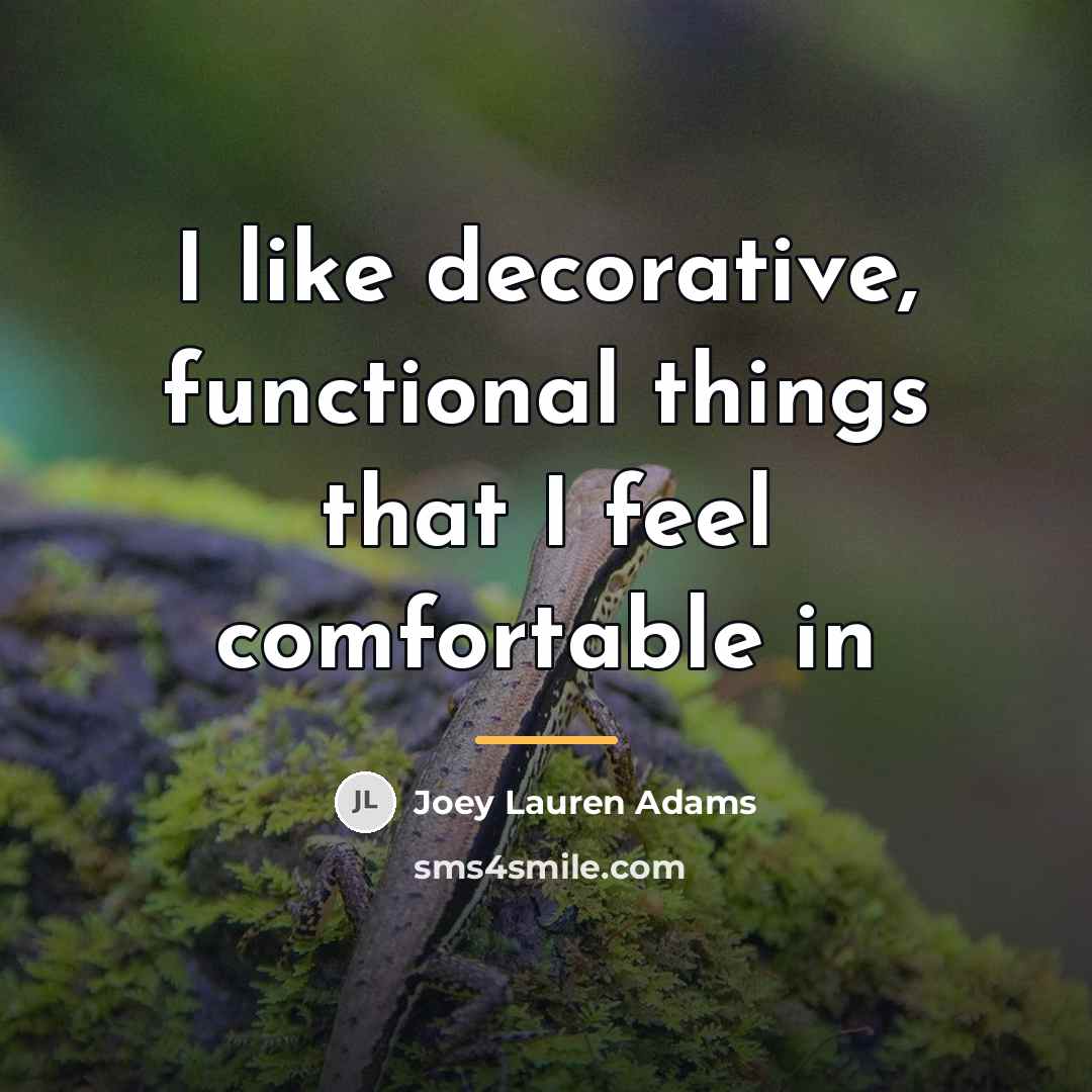 “I like decorative, functional things that I feel comfortable in…” quote by Joey Lauren Adams