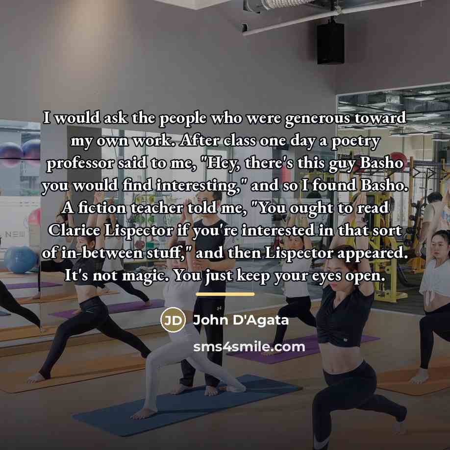 “I would ask the people who were generous toward my…” quote by John D'Agata