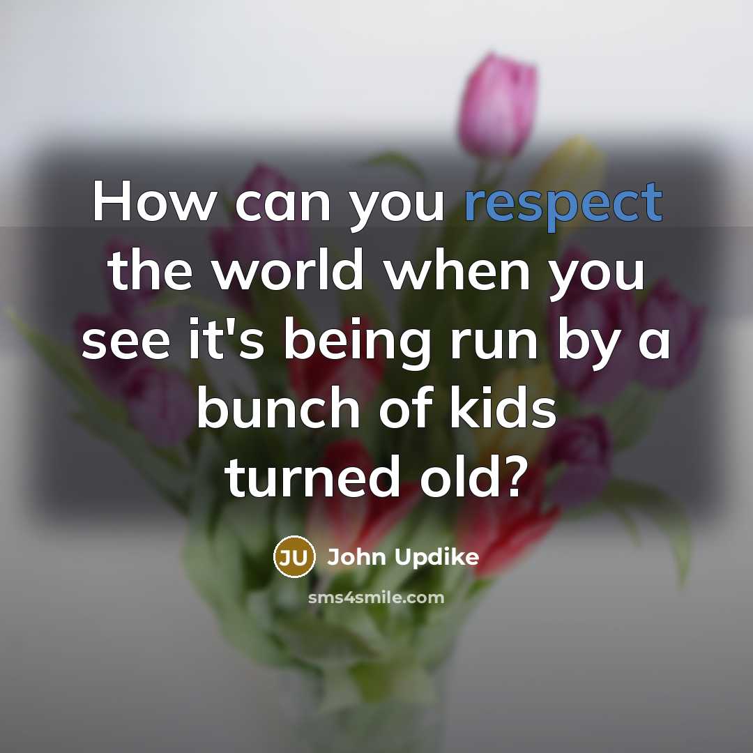 “How can you respect the world when you see it's…” quote by John Updike
