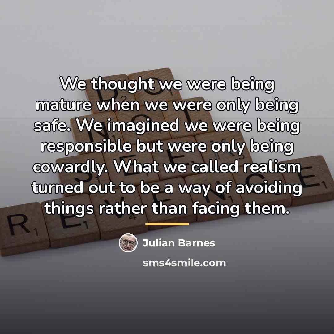 “We thought we were being mature when we were only…” quote by Julian Barnes