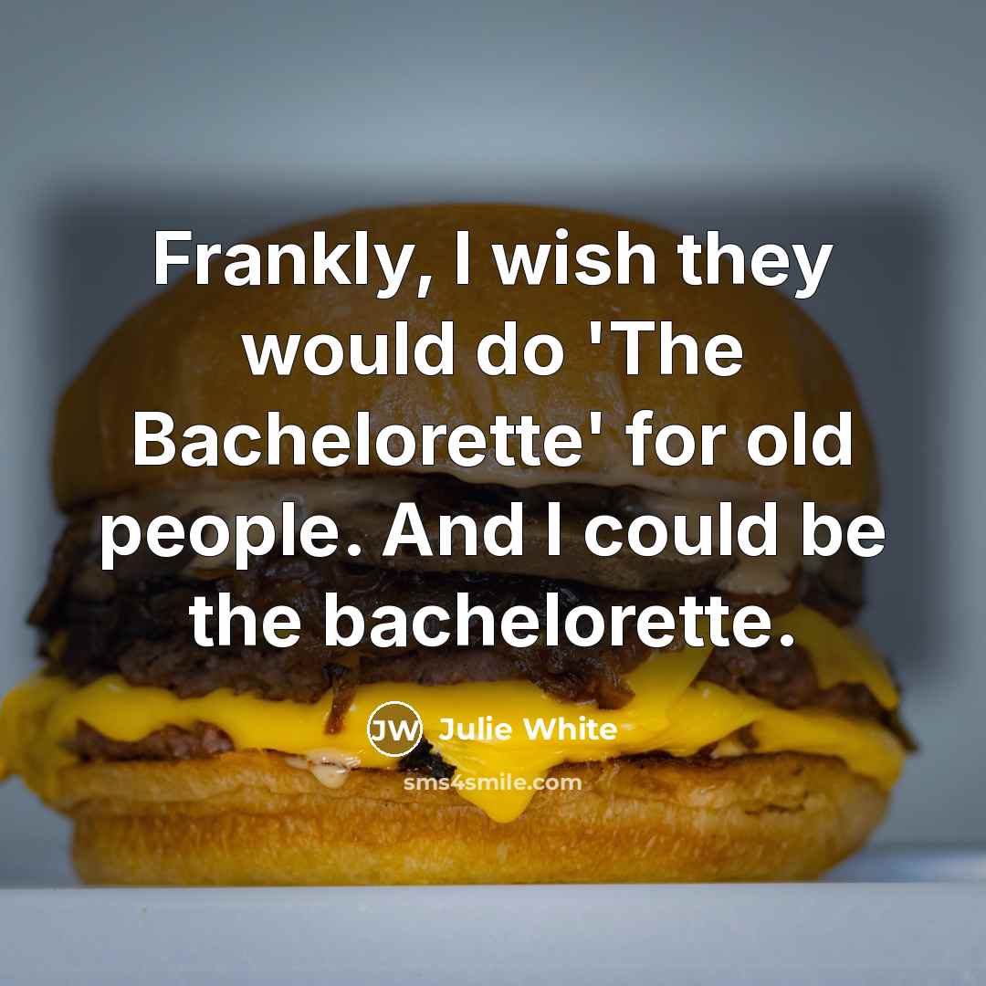 “Frankly, I wish they would do 'The Bachelorette' for old…” quote by Julie White