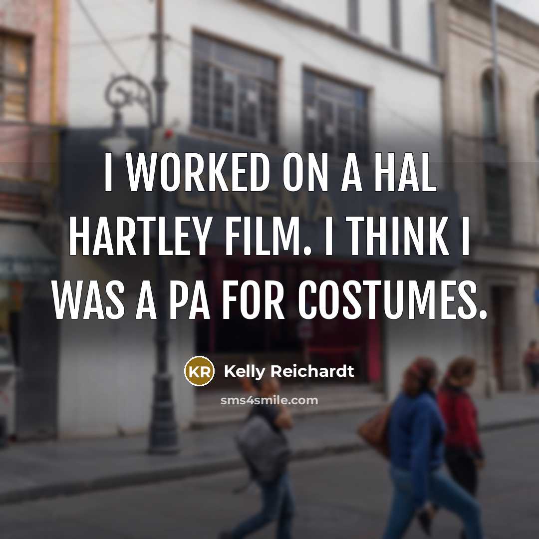 “I worked on a Hal Hartley film. I think I…” quote by Kelly Reichardt