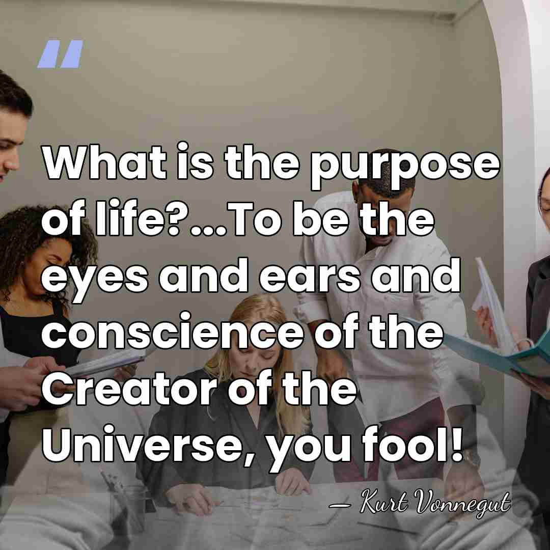 What is the purpose of life?...To be the eyes and ears and&hellip; - Kurt Vonnegut