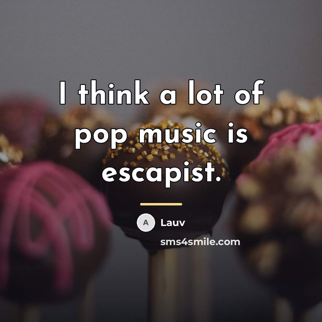 “I think a lot of pop music is escapist.…” quote by Lauv