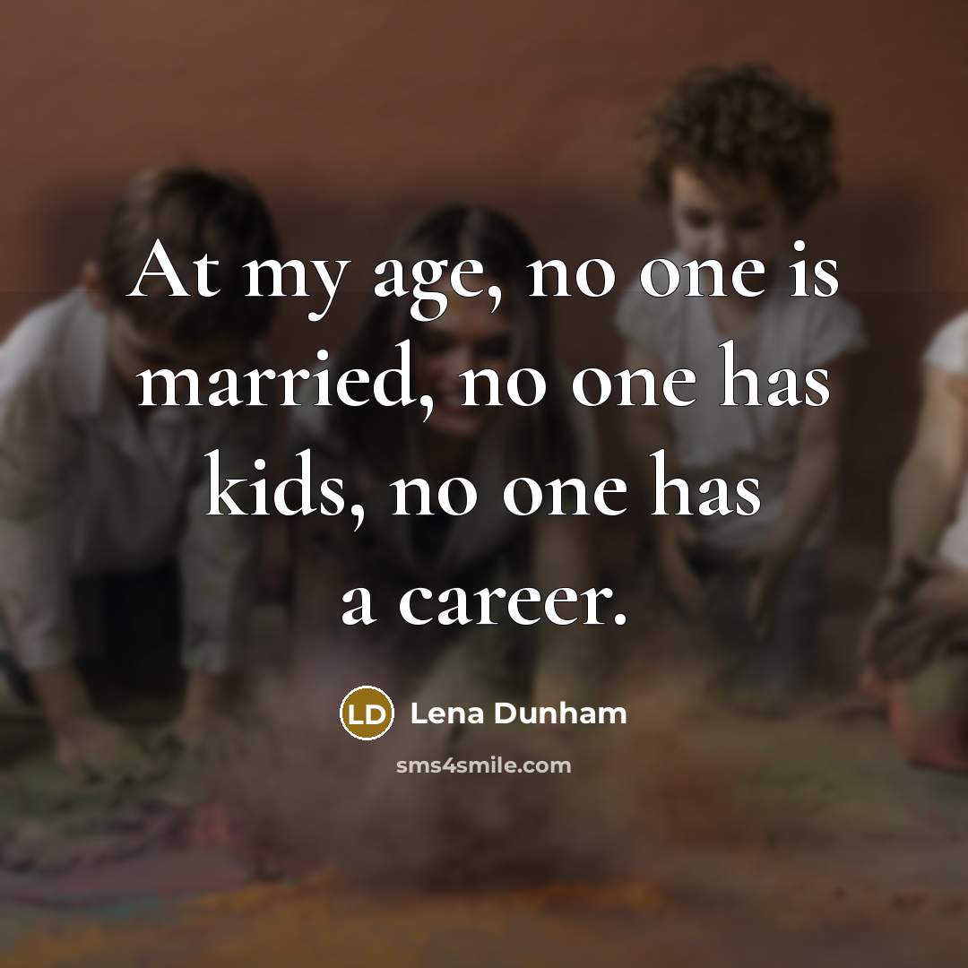 “At my age, no one is married, no one has…” quote by Lena Dunham