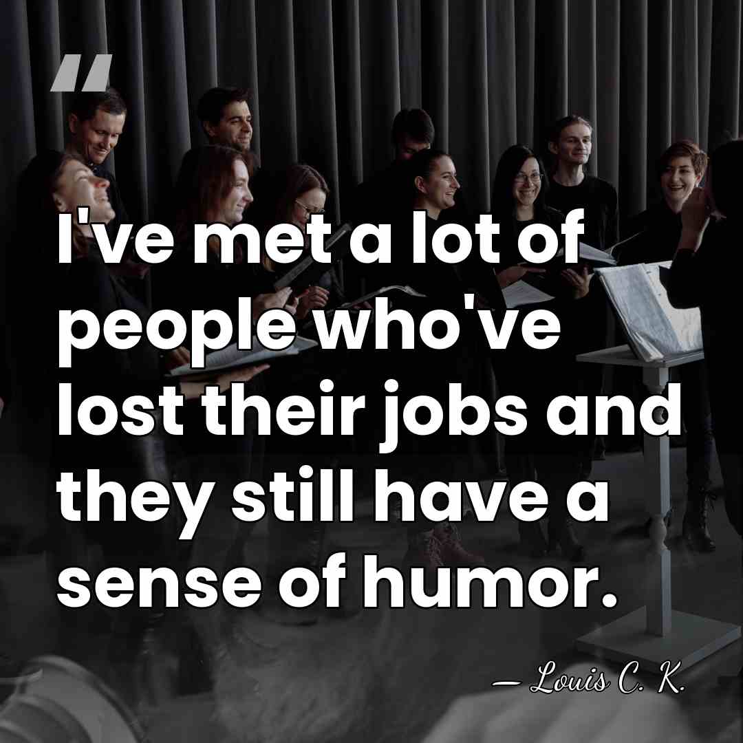 I've met a lot of people who've lost their jobs and they&hellip; - Louis C. K.
