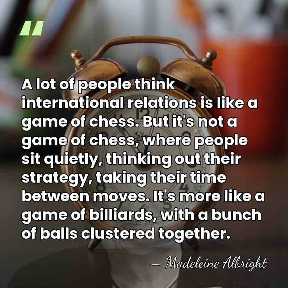 A lot of people think international relations is like a game of&hellip; - Madeleine Albright