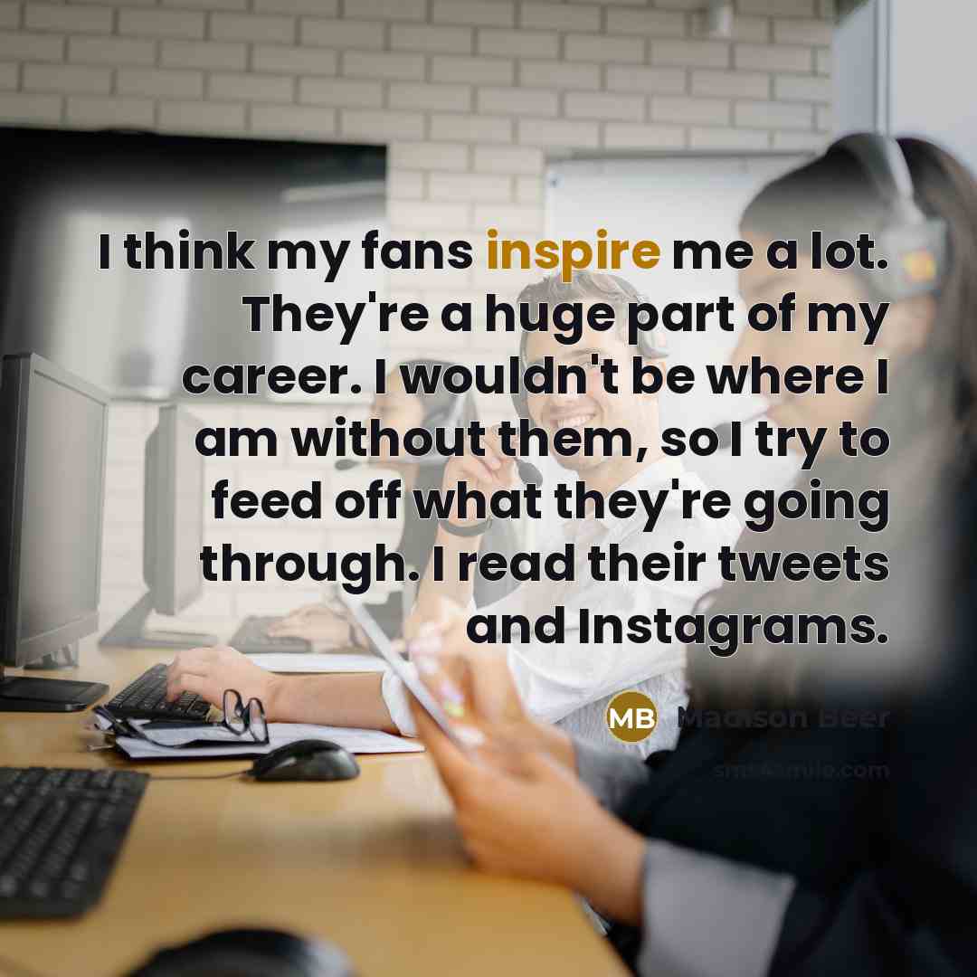“I think my fans inspire me a lot. They're a…” quote by Madison Beer