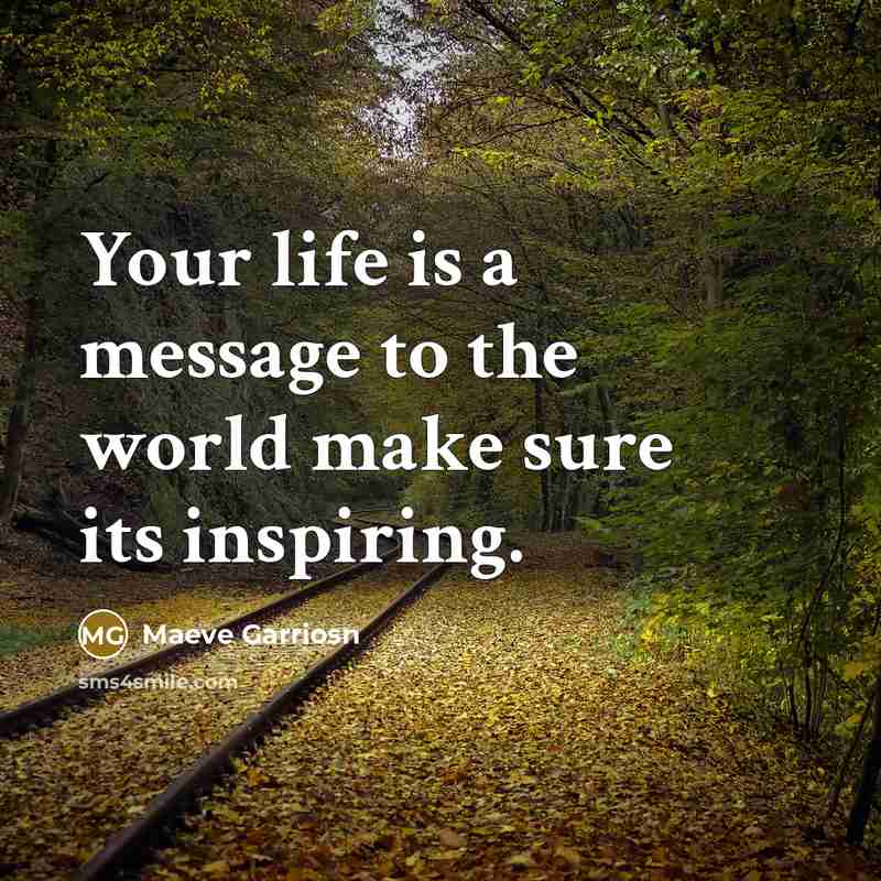 “Your life is a message to the world make sure its inspiring.” quote by Maeve Garriosn