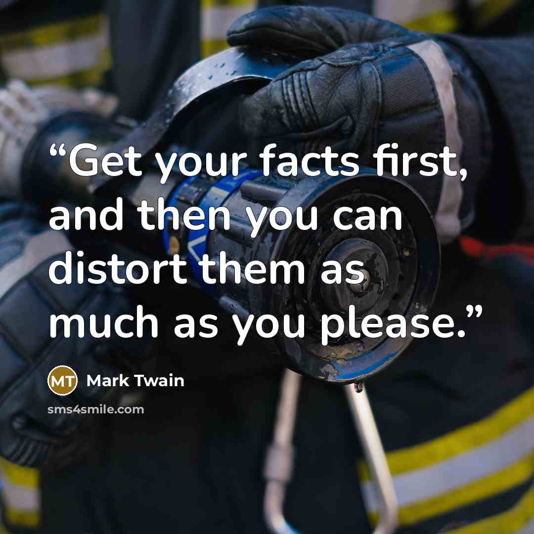 “Get your facts first, and then you can distort them as much as you please.” quote by Mark Twain