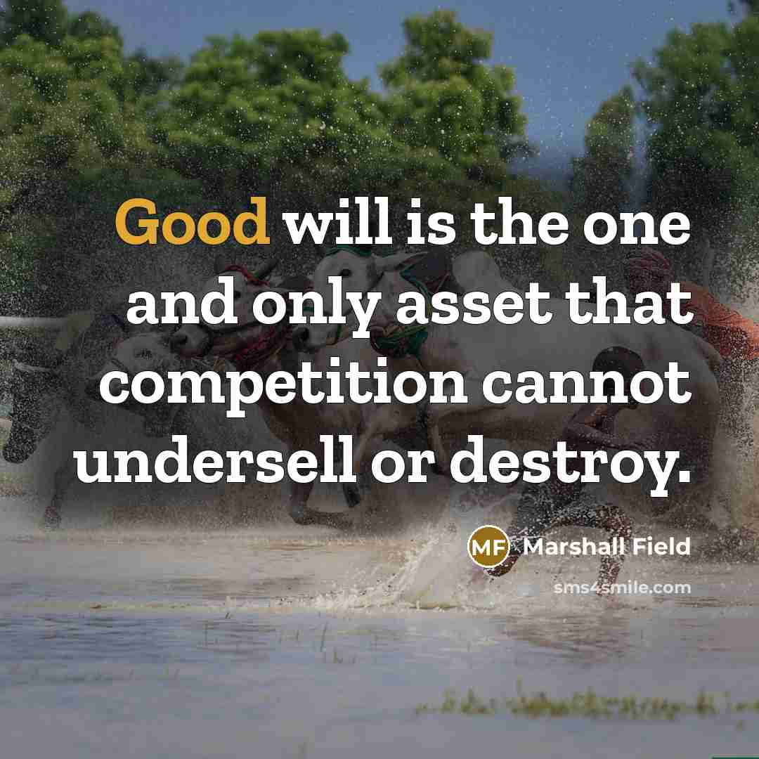 “Good will is the one and only asset that competition…” quote by Marshall Field