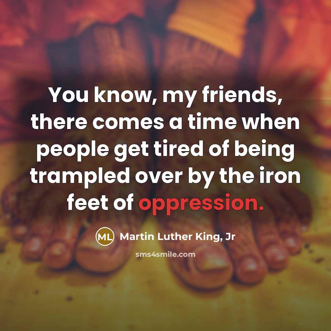 “You know, my friends, there comes a time when people…” quote by Martin Luther King, Jr