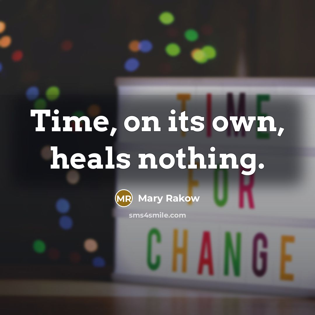 “Time, on its own, heals nothing.…” quote by Mary Rakow