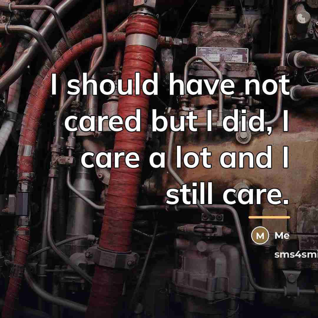 “I should have not cared but I did, I care…” quote by Me