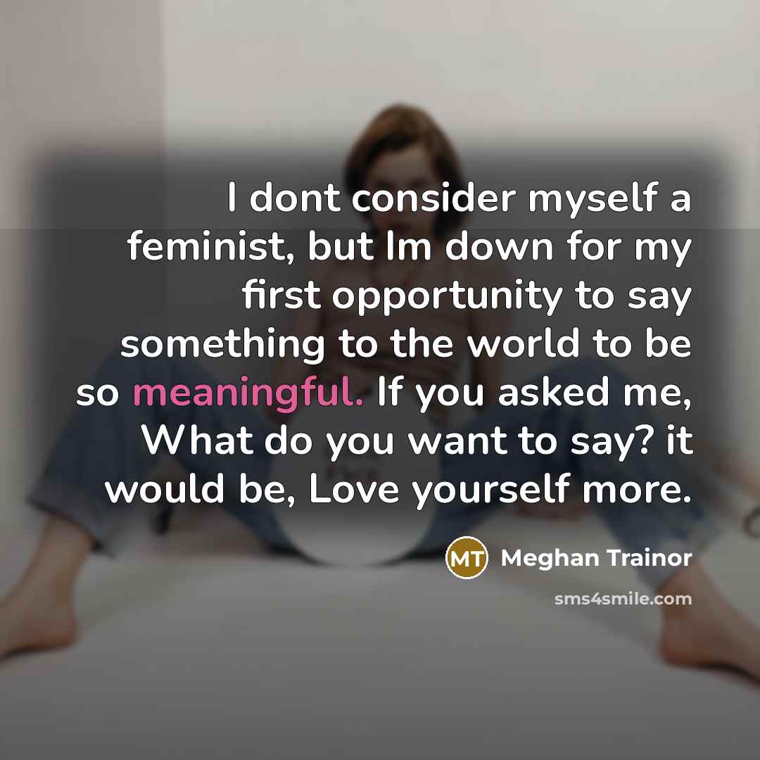 “I dont consider myself a feminist, but Im down for…” quote by Meghan Trainor