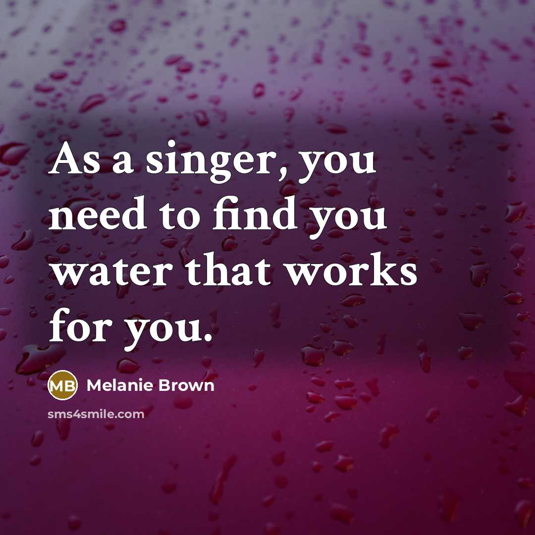 “As a singer, you need to find you water that…” quote by Melanie Brown