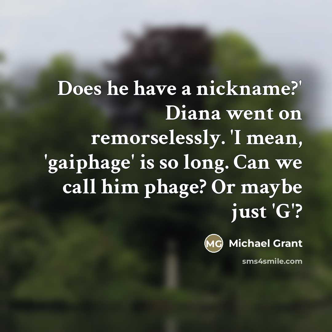 “Does he have a nickname?' Diana went on remorselessly. 'I…” quote by Michael Grant