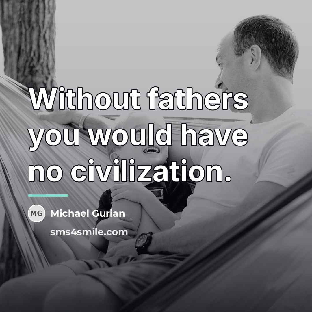 “Without fathers you would have no civilization.…” quote by Michael Gurian