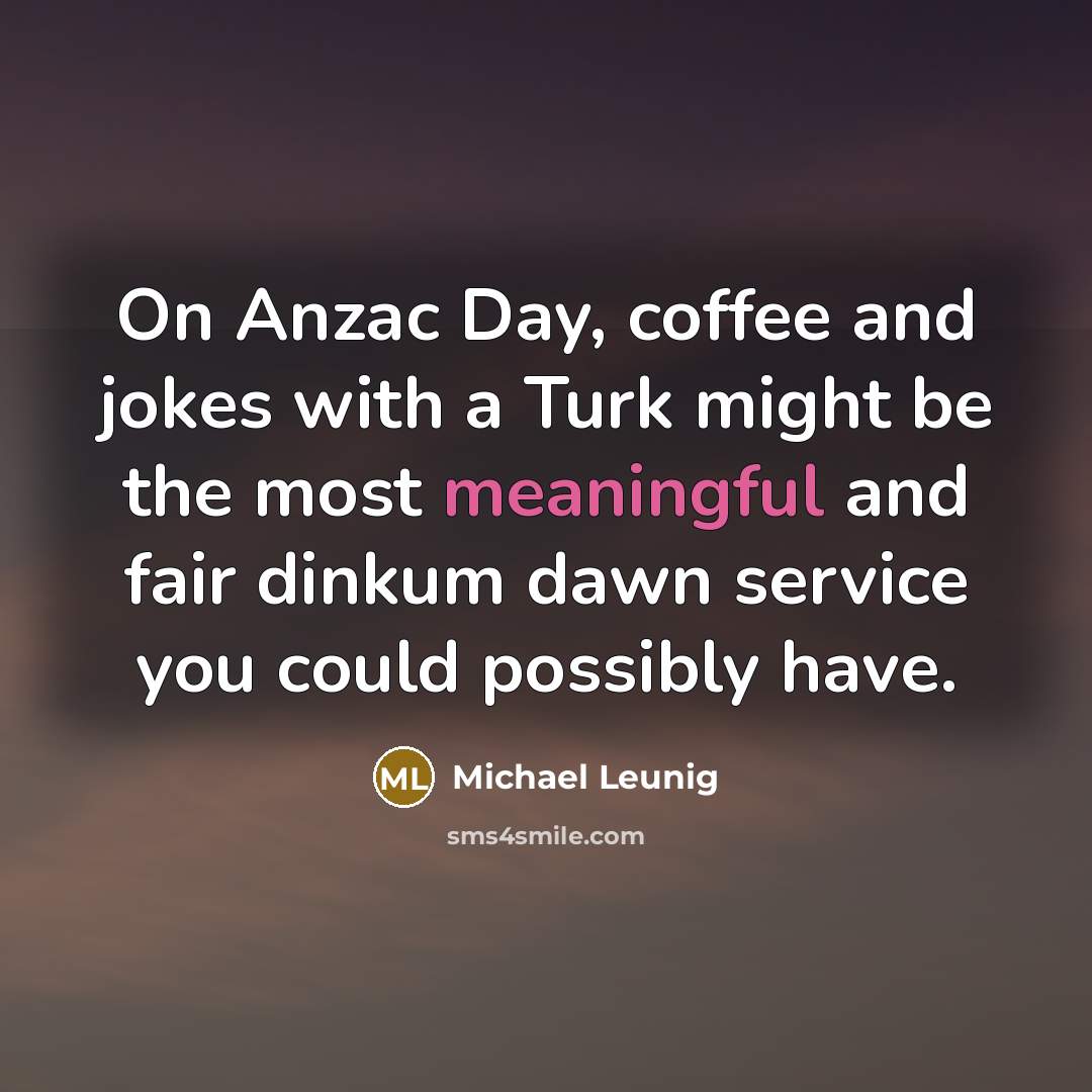 “On Anzac Day, coffee and jokes with a Turk might…” quote by Michael Leunig