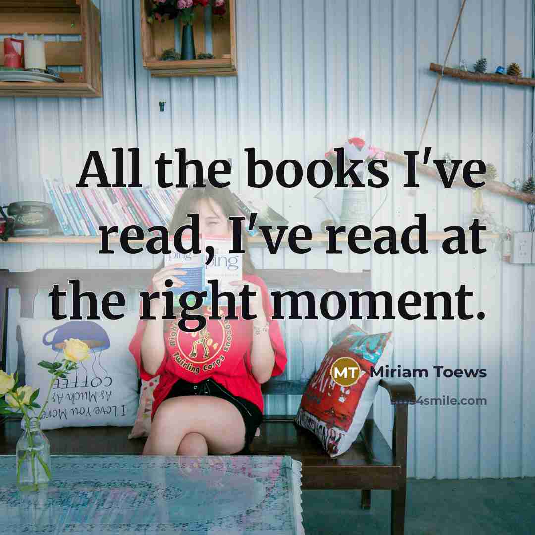 “All the books I've read, I've read at the right…” quote by Miriam Toews