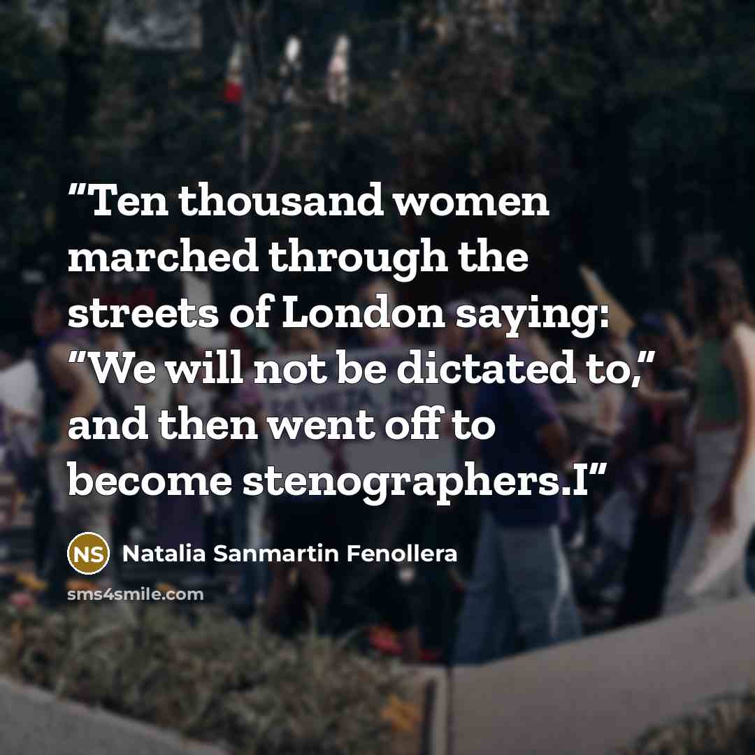 “Ten thousand women marched through the streets of London saying: “We will not be dictated to,” and then went off to become stenographers.I” quote by Natalia Sanmartín Fenollera