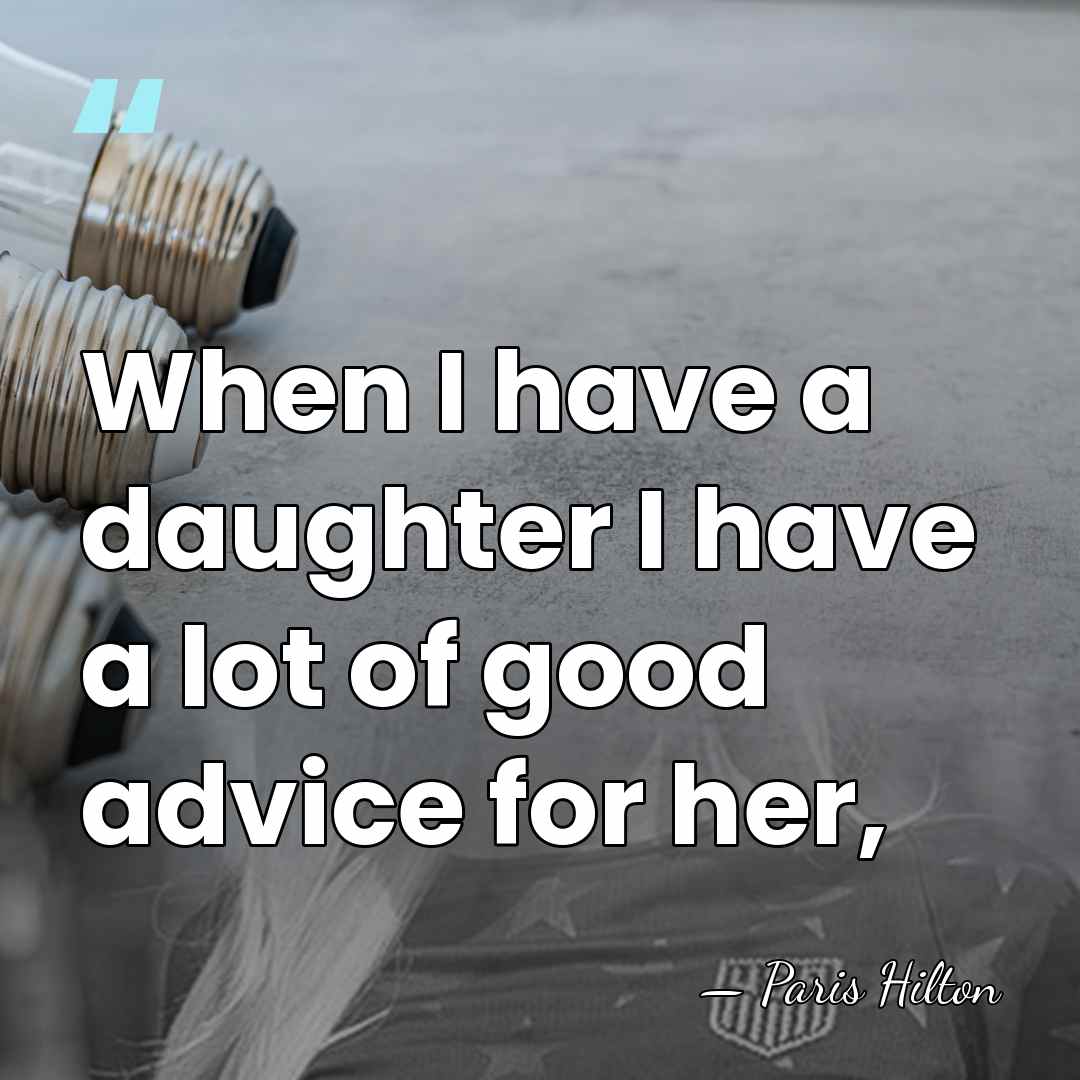 When I have a daughter I have a lot of good advice&hellip; - Paris Hilton