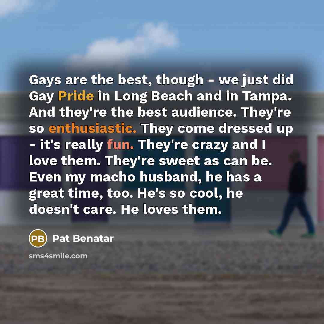 “Gays are the best, though - we just did Gay…” quote by Pat Benatar