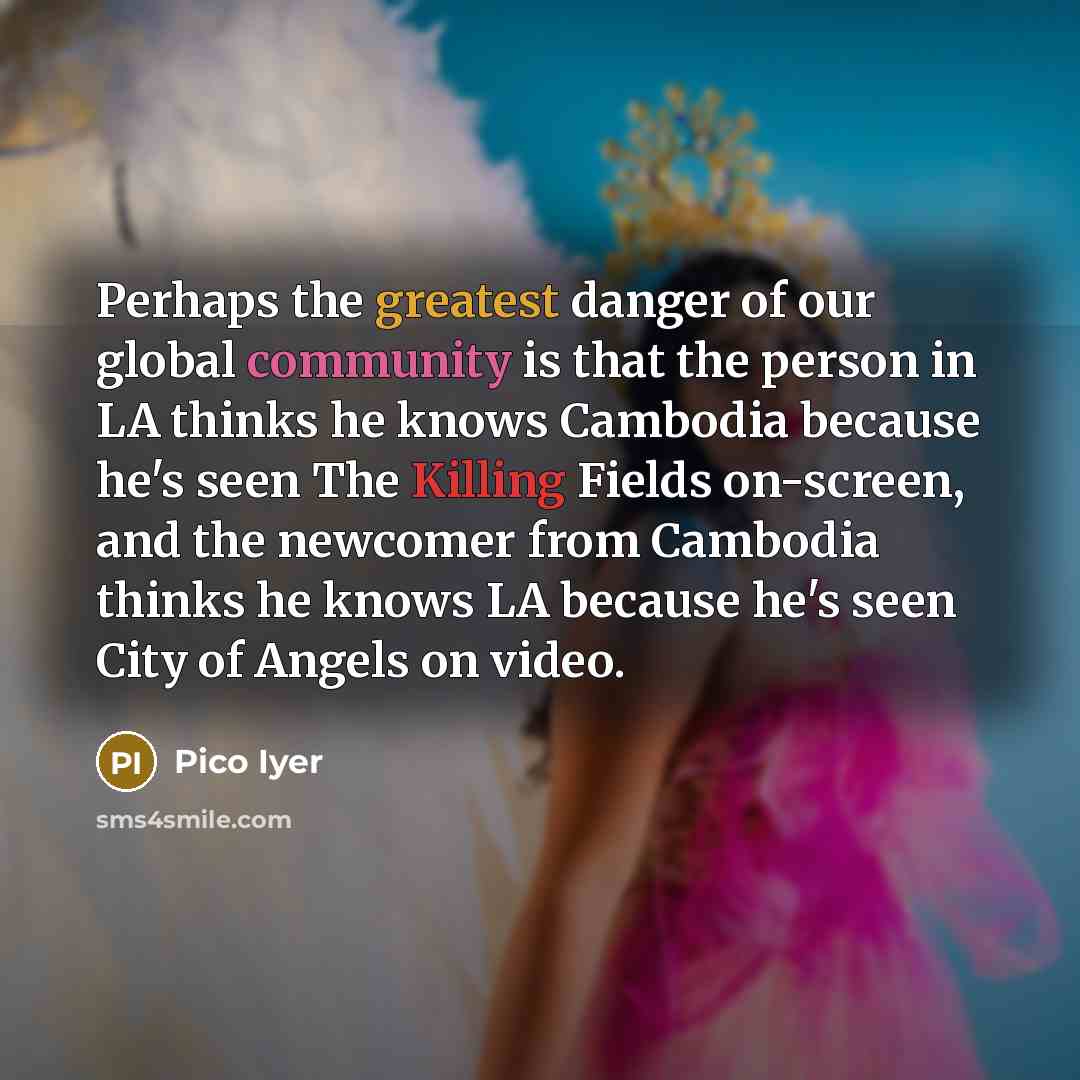“Perhaps the greatest danger of our global community is that…” quote by Pico Iyer