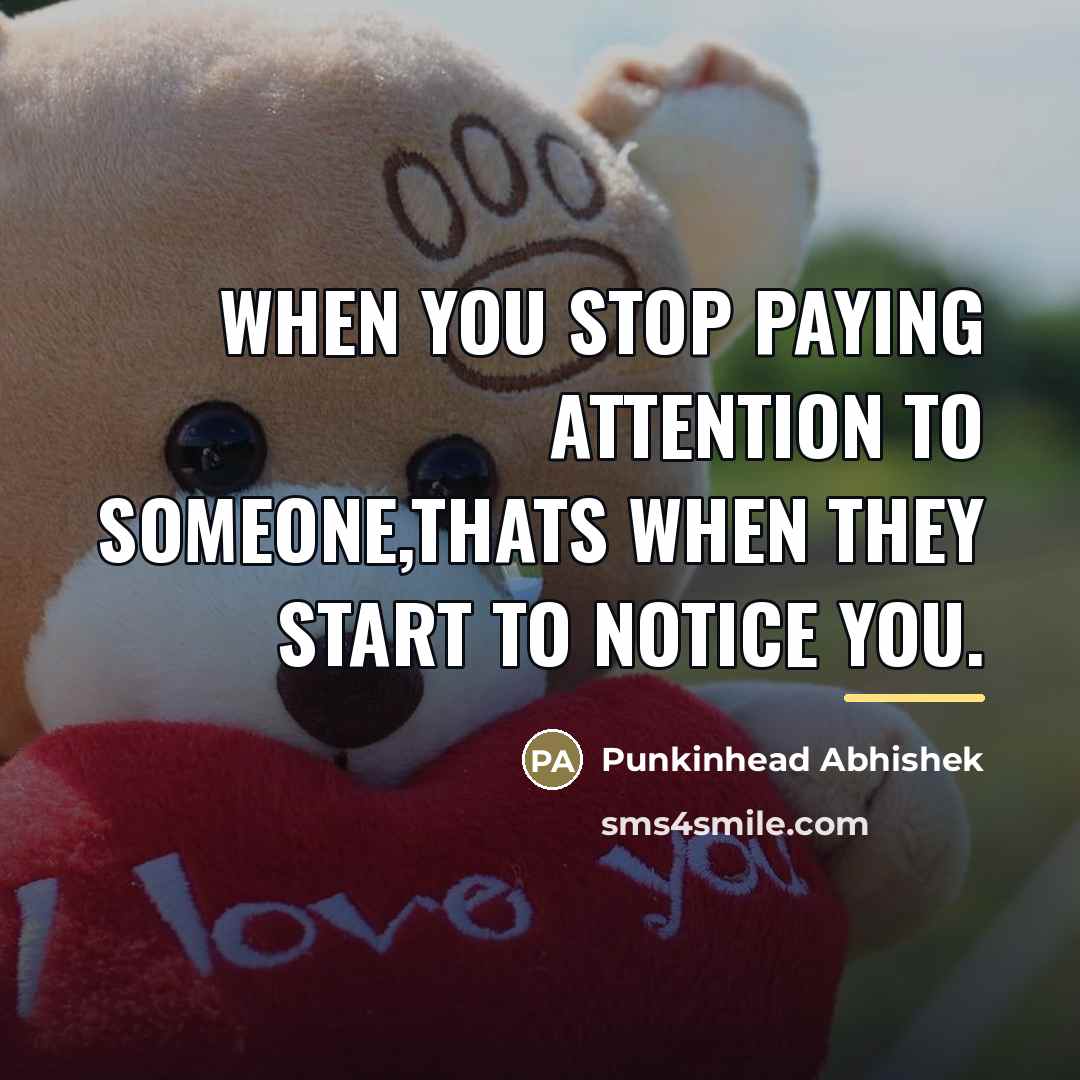 “When you stop paying attention to someone,thats when they start…” quote by Punkinhead Abhishek